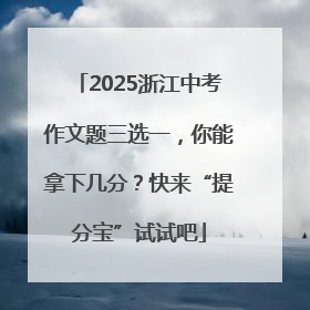 2025浙江中考作文题三选一，你能拿下几分？快来“提分宝”试试吧