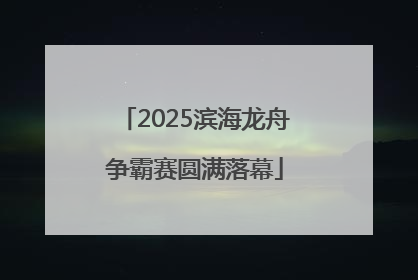 2025滨海龙舟争霸赛圆满落幕