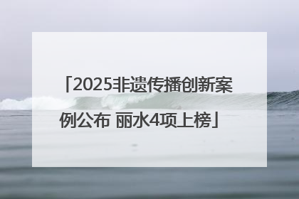 2025非遗传播创新案例公布 丽水4项上榜