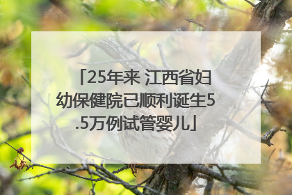 25年来 江西省妇幼保健院已顺利诞生5.5万例试管婴儿