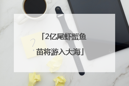 2亿尾虾蟹鱼苗将游入大海