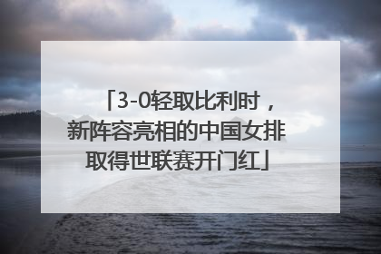 3-0轻取比利时，新阵容亮相的中国女排取得世联赛开门红