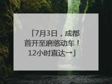 7月3日，成都首开至磨憨动车！12小时直达→