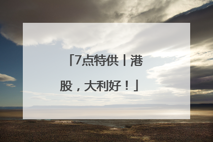 7点特供丨港股，大利好！