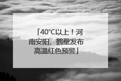 40℃以上！河南安阳、鹤壁发布高温红色预警