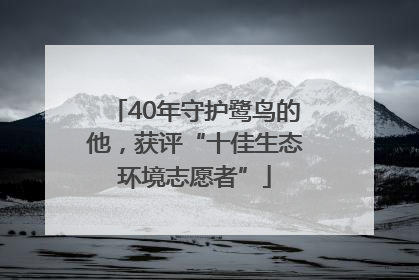 40年守护鹭鸟的他，获评“十佳生态环境志愿者”