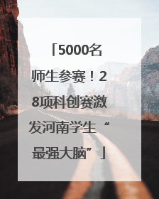 5000名师生参赛！28项科创赛激发河南学生“最强大脑”
