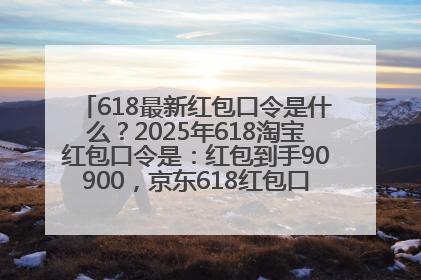 618最新红包口令是什么？2025年618淘宝红包口令是：红包到手90900，京东618红包口令是：红包到手798