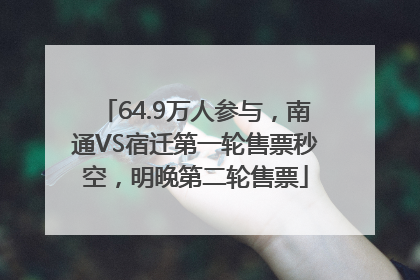64.9万人参与，南通VS宿迁第一轮售票秒空，明晚第二轮售票