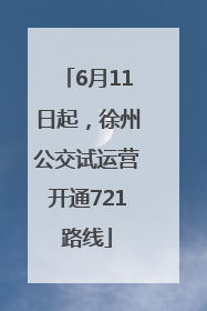 6月11日起，徐州公交试运营开通721路线