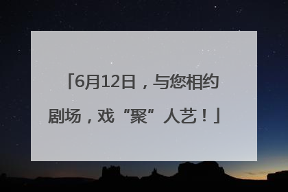 6月12日，与您相约剧场，戏“聚”人艺！