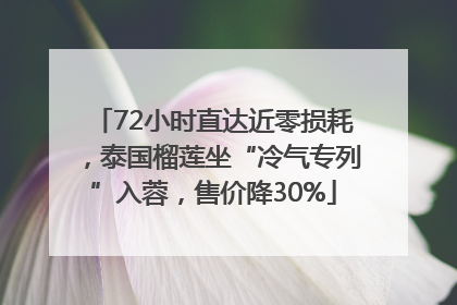 72小时直达近零损耗，泰国榴莲坐“冷气专列”入蓉，售价降30%