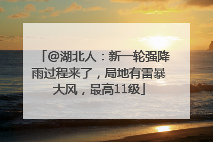 @湖北人：新一轮强降雨过程来了，局地有雷暴大风，最高11级