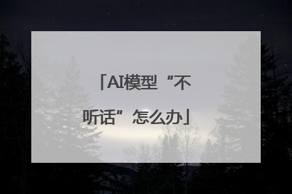 AI模型“不听话”怎么办