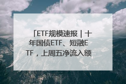 ETF规模速报｜十年国债ETF、短融ETF，上周五净流入额均超20亿元