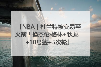 NBA｜杜兰特被交易至火箭！换杰伦·格林+狄龙+10号签+5次轮