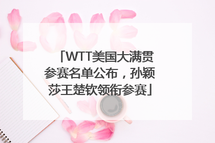 WTT美国大满贯参赛名单公布，孙颖莎王楚钦领衔参赛