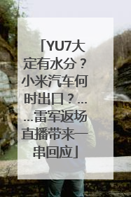 YU7大定有水分？小米汽车何时出口？……雷军返场直播带来一串回应